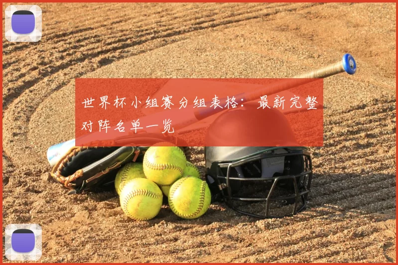 世界杯小组赛分组表格:最新完整对阵名单一览