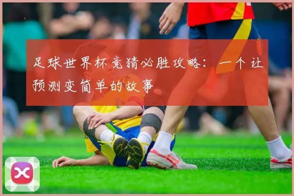 足球世界杯竞猜必胜攻略：一个让预测变简单的故事