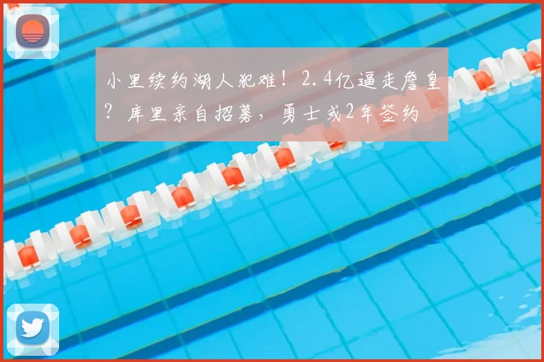 小里续约湖人犯难！2.4亿逼走詹皇？库里亲自招募，勇士或2年签约