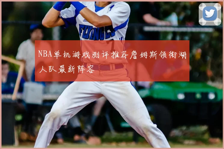 NBA单机游戏测评推荐詹姆斯领衔湖人队最新阵容