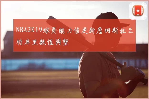NBA2K19球员能力值更新詹姆斯杜兰特库里数值调整