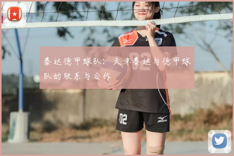 泰达德甲球队：天津泰达与德甲球队的联系与合作