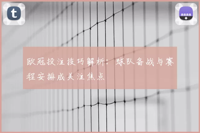 欧冠投注技巧解析：球队备战与赛程安排成关注焦点