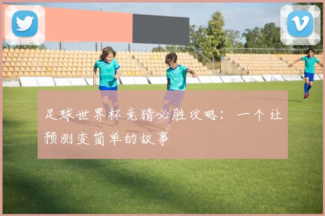 足球世界杯竞猜必胜攻略：一个让预测变简单的故事