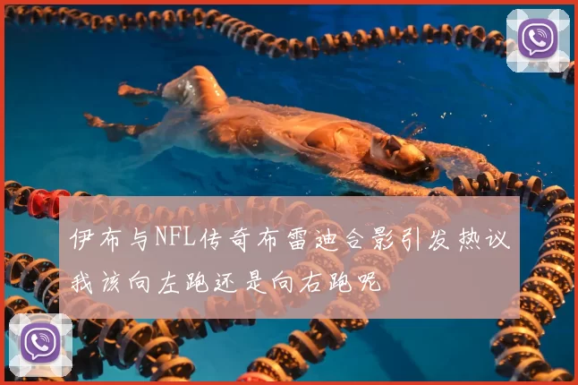 伊布与NFL传奇布雷迪合影引发热议我该向左跑还是向右跑呢