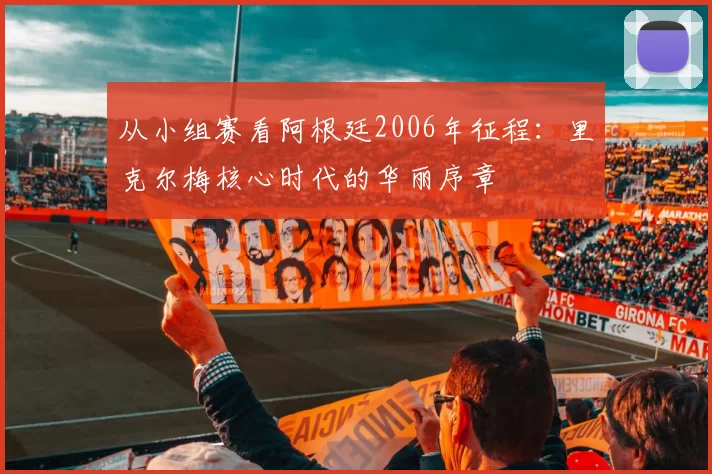 从小组赛看阿根廷2006年征程:里克尔梅核心时代的华丽序章