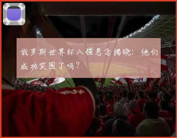 俄罗斯世界杯八强悬念揭晓：他们成功突围了吗？