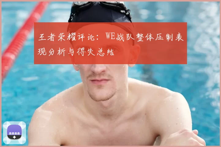 王者荣耀评论：WE战队整体压制表现分析与得失总结