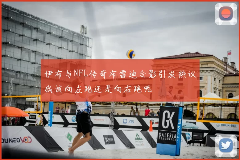 伊布与NFL传奇布雷迪合影引发热议我该向左跑还是向右跑呢