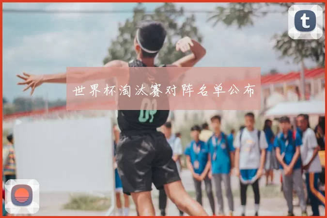 世界杯淘汰赛对阵名单公布