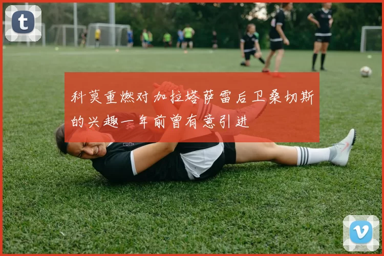 科莫重燃对加拉塔萨雷后卫桑切斯的兴趣一年前曾有意引进
