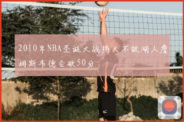2010年NBA圣诞大战热火不敌湖人詹姆斯韦德合砍50分