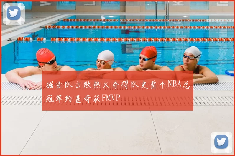 掘金队击败热火夺得队史首个NBA总冠军约基奇获FMVP
