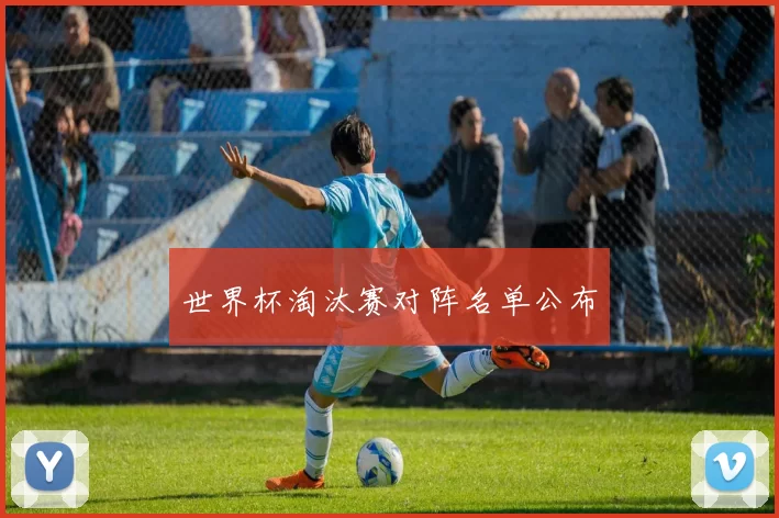 世界杯淘汰赛对阵名单公布