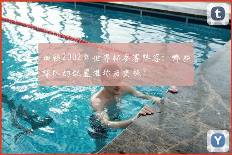 回顾2002年世界杯参赛阵容：哪些球队的配置堪称历史级？