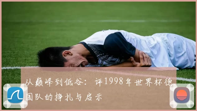 从巅峰到低谷:评1998年世界杯德国队的挣扎与启示