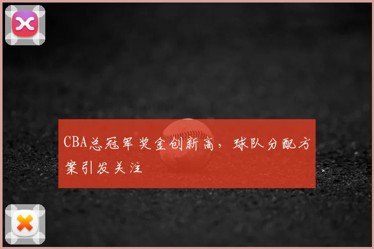 CBA总冠军奖金创新高,球队分配方案引发关注