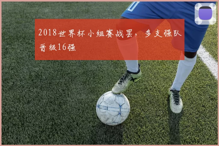 2018世界杯小组赛战罢，多支强队晋级16强