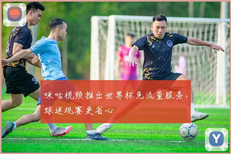 咪咕视频推出世界杯免流量服务，球迷观赛更省心