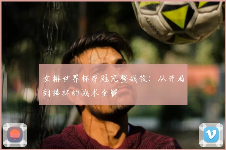 女排世界杯夺冠完整战役：从开局到捧杯的战术全解