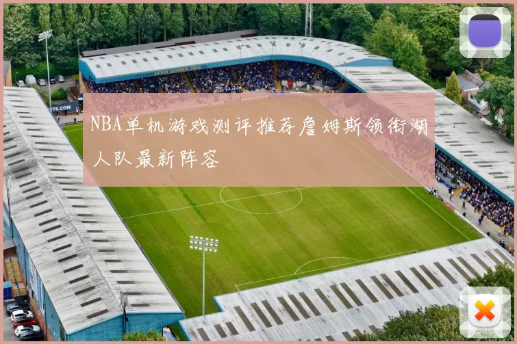 NBA单机游戏测评推荐詹姆斯领衔湖人队最新阵容
