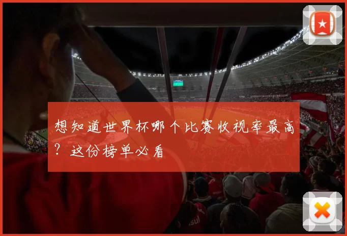 想知道世界杯哪个比赛收视率最高?这份榜单必看