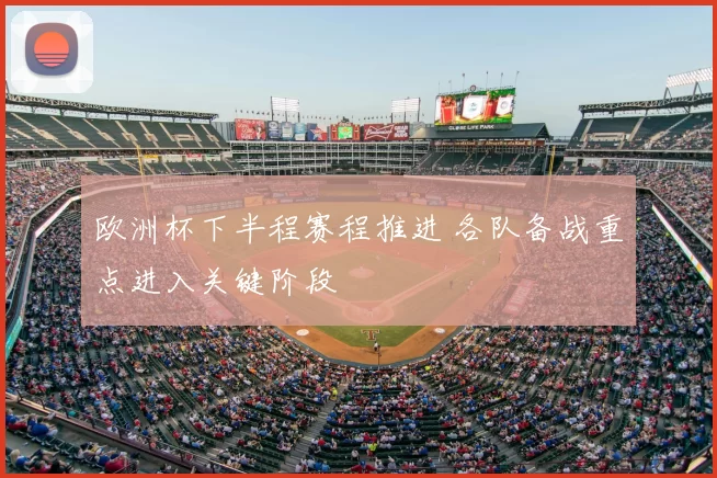 欧洲杯下半程赛程推进 各队备战重点进入关键阶段