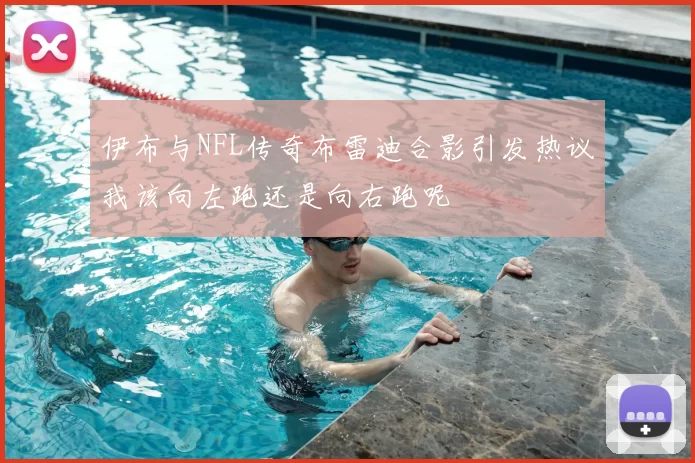 伊布与NFL传奇布雷迪合影引发热议我该向左跑还是向右跑呢