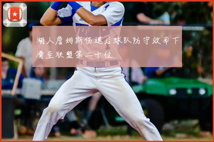 湖人詹姆斯伤退后球队防守效率下滑至联盟第二十位