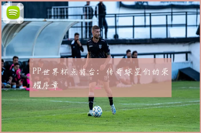 PP世界杯点将台：传奇球星们的荣耀序章