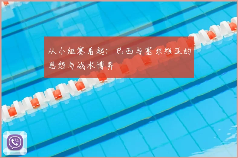 从小组赛看起:巴西与塞尔维亚的恩怨与战术博弈