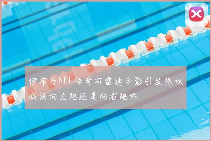 伊布与NFL传奇布雷迪合影引发热议我该向左跑还是向右跑呢