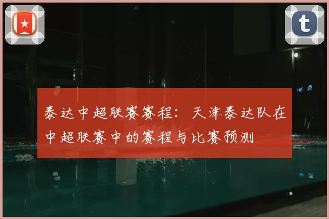 泰达中超联赛赛程:天津泰达队在中超联赛中的赛程与比赛预测