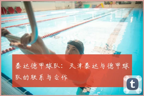 泰达德甲球队:天津泰达与德甲球队的联系与合作
