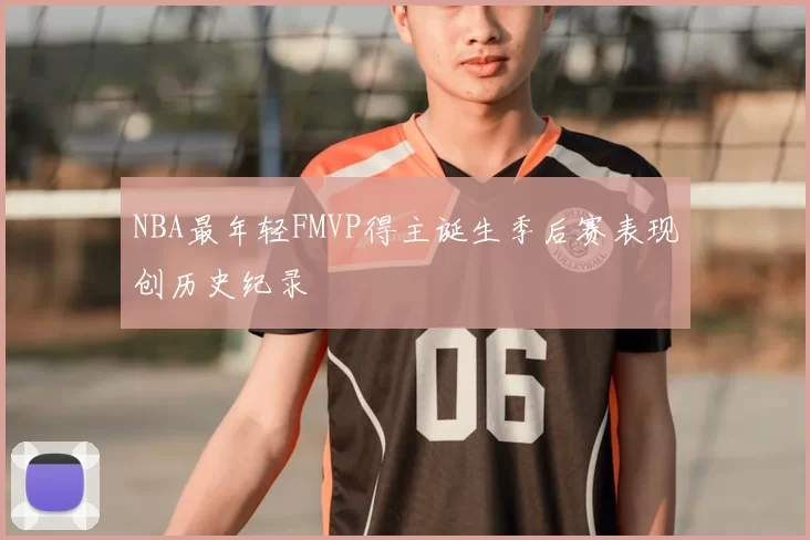 NBA最年轻FMVP得主诞生季后赛表现创历史纪录