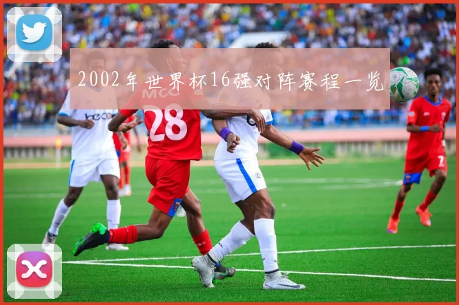 2002年世界杯16强对阵赛程一览
