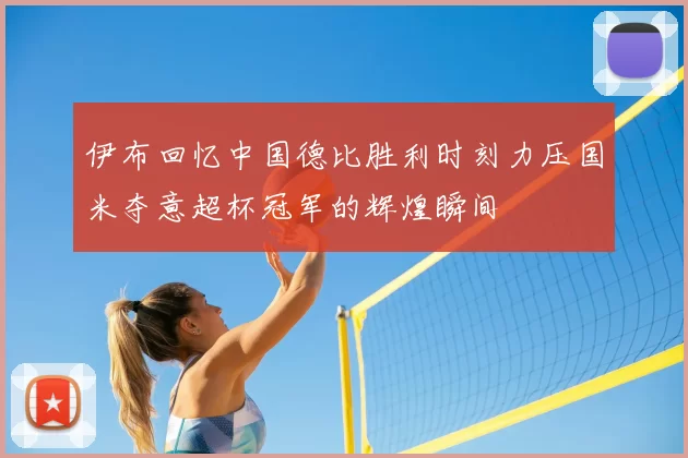 伊布回忆中国德比胜利时刻力压国米夺意超杯冠军的辉煌瞬间