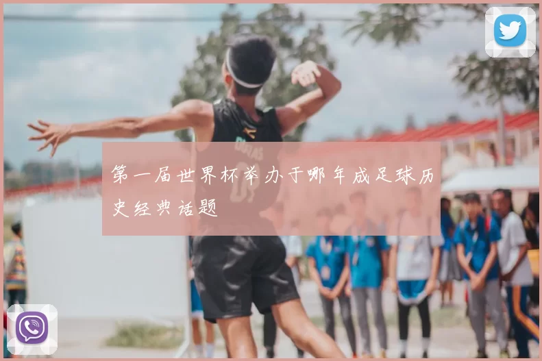 第一届世界杯举办于哪年成足球历史经典话题