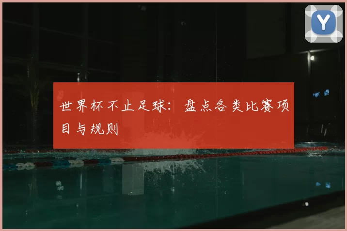 世界杯不止足球:盘点各类比赛项目与规则