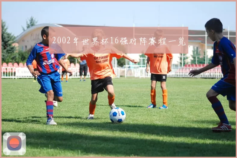 2002年世界杯16强对阵赛程一览