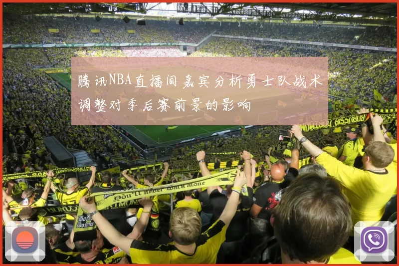 腾讯NBA直播间嘉宾分析勇士队战术调整对季后赛前景的影响