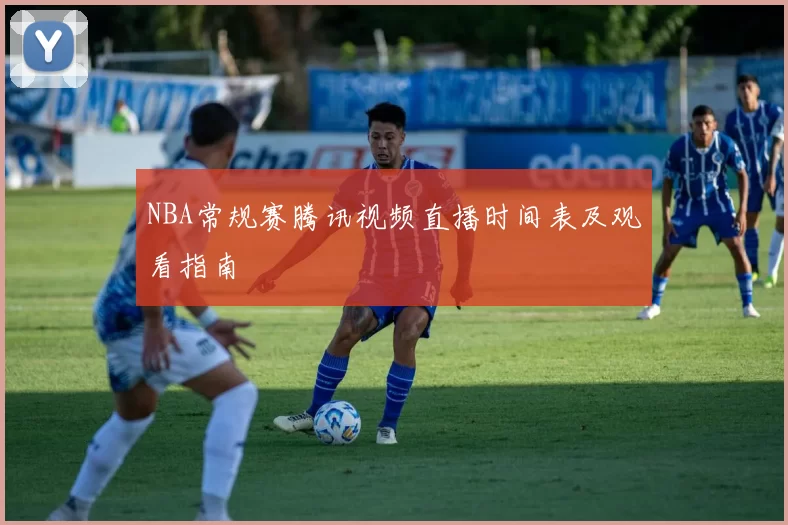NBA常规赛腾讯视频直播时间表及观看指南