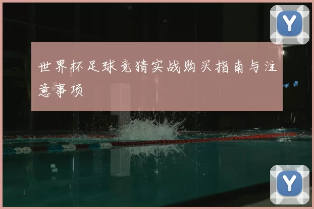 世界杯足球竞猜实战购买指南与注意事项