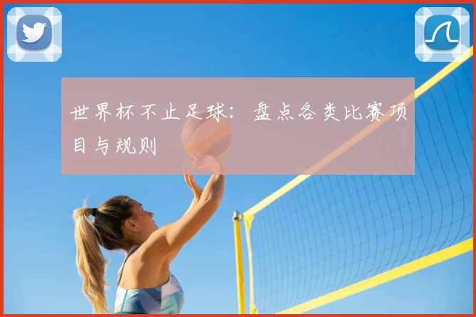 世界杯不止足球:盘点各类比赛项目与规则