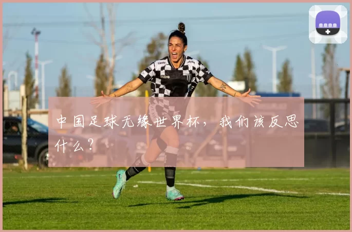 中国足球无缘世界杯,我们该反思什么?