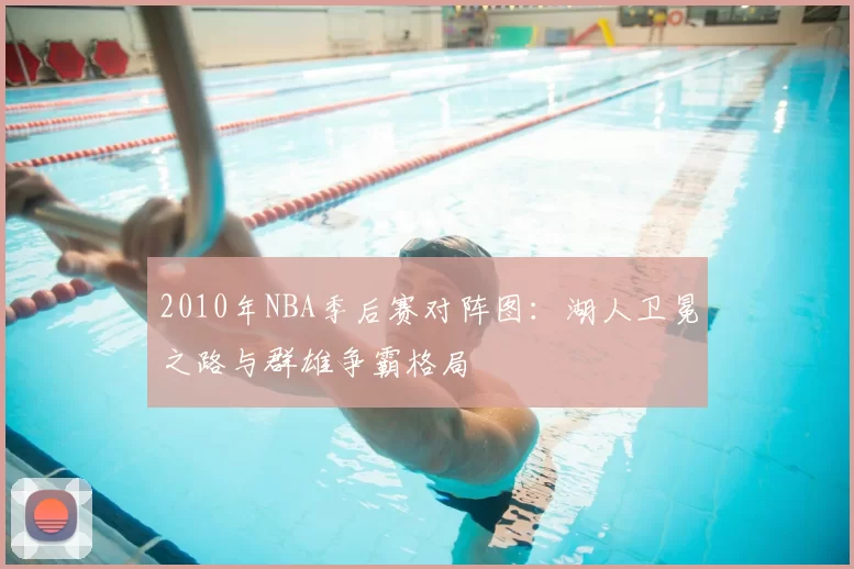 2010年NBA季后赛对阵图：湖人卫冕之路与群雄争霸格局