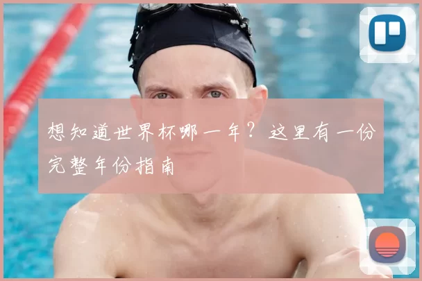 想知道世界杯哪一年?这里有一份完整年份指南