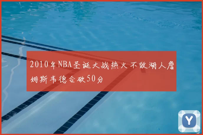 2010年NBA圣诞大战热火不敌湖人詹姆斯韦德合砍50分