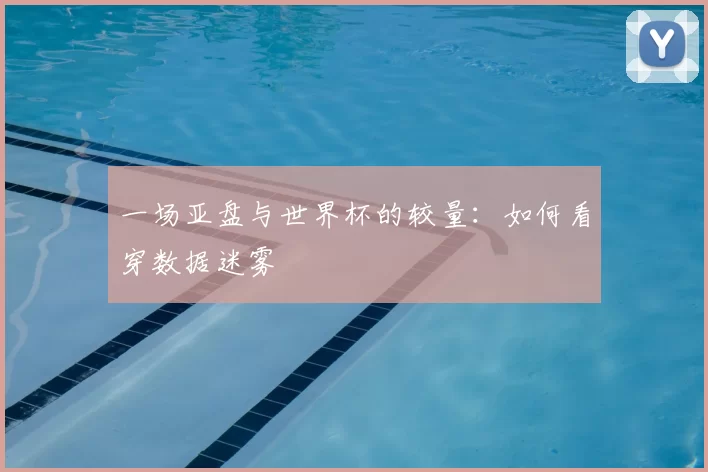 一场亚盘与世界杯的较量：如何看穿数据迷雾