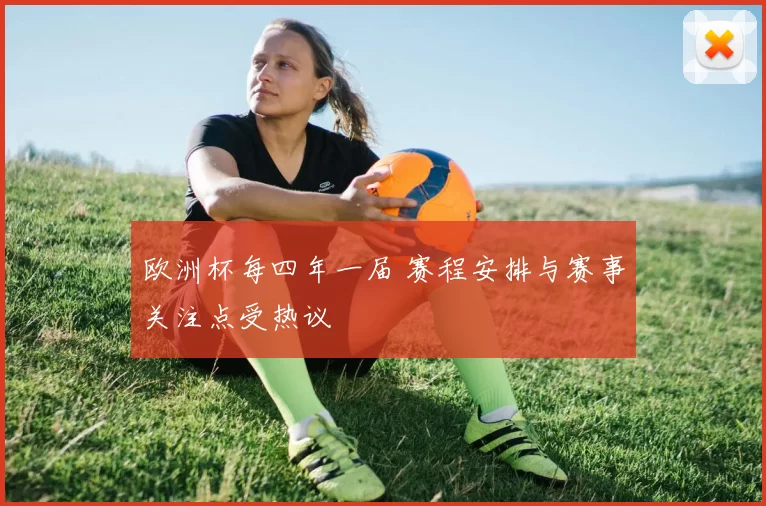 欧洲杯每四年一届 赛程安排与赛事关注点受热议